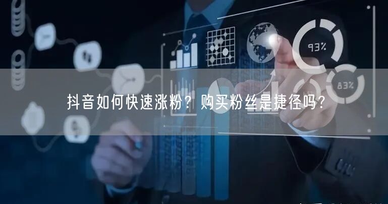 抖音如何快速涨粉？购买粉丝是捷径吗？