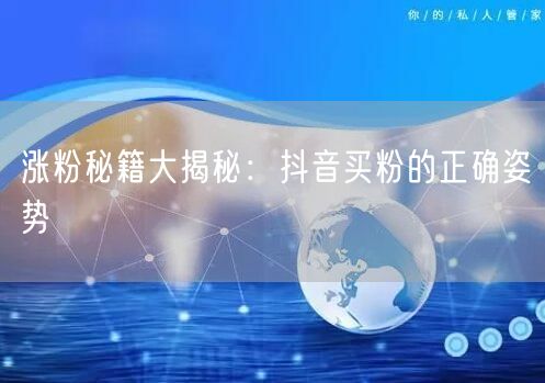 涨粉秘籍大揭秘：抖音买粉的正确姿势