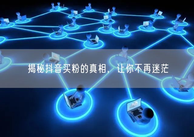 揭秘抖音买粉的真相，让你不再迷茫