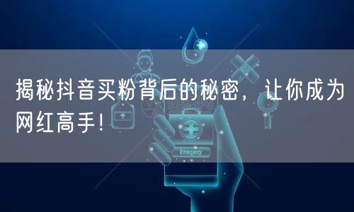 揭秘抖音买粉背后的秘密，让你成为网红高手！