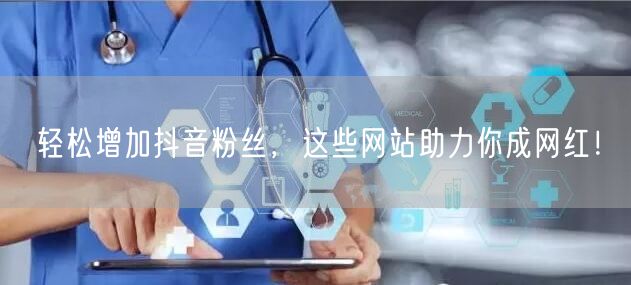 轻松增加抖音粉丝，这些网站助力你成网红！