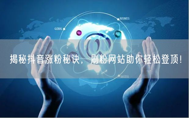 揭秘抖音涨粉秘诀，刷粉网站助你轻松登顶！