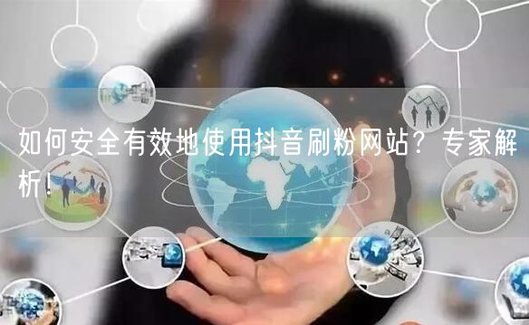 如何安全有效地使用抖音刷粉网站？专家解析！