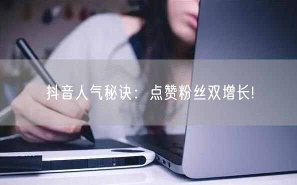 抖音人气秘诀：点赞粉丝双增长!