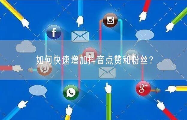 如何快速增加抖音点赞和粉丝？