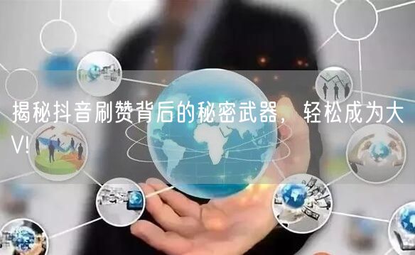 揭秘抖音刷赞背后的秘密武器，轻松成为大V!