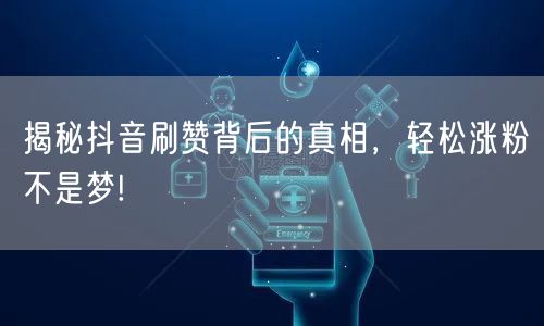 揭秘抖音刷赞背后的真相，轻松涨粉不是梦!