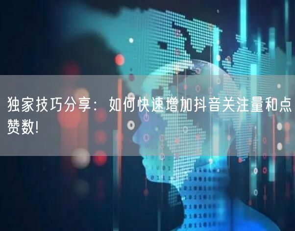 独家技巧分享：如何快速增加抖音关注量和点赞数!
