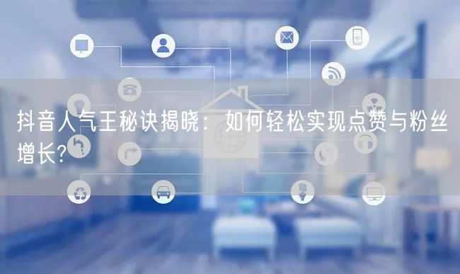 抖音人气王秘诀揭晓：如何轻松实现点赞与粉丝增长?