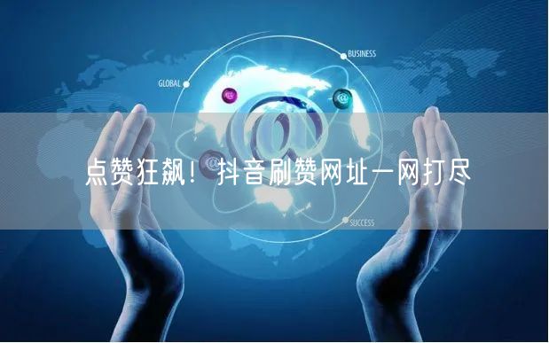 点赞狂飙！抖音刷赞网址一网打尽