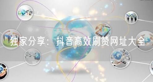 独家分享：抖音高效刷赞网址大全
