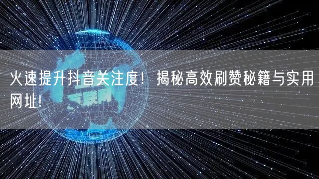 火速提升抖音关注度！揭秘高效刷赞秘籍与实用网址!