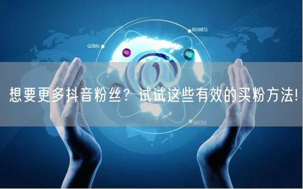 想要更多抖音粉丝？试试这些有效的买粉方法!