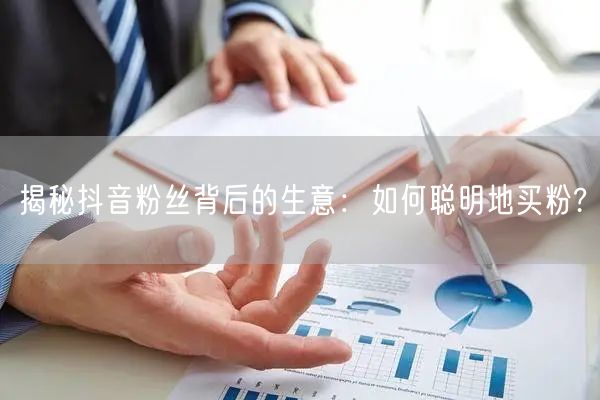 揭秘抖音粉丝背后的生意：如何聪明地买粉?