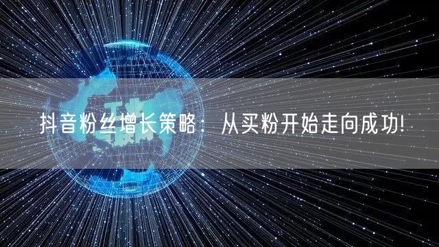 抖音粉丝增长策略：从买粉开始走向成功!