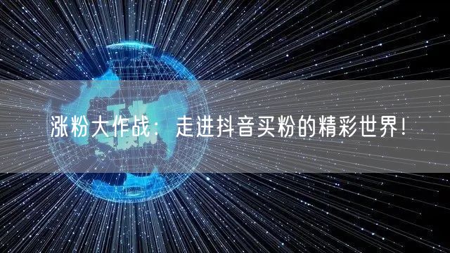 涨粉大作战：走进抖音买粉的精彩世界！