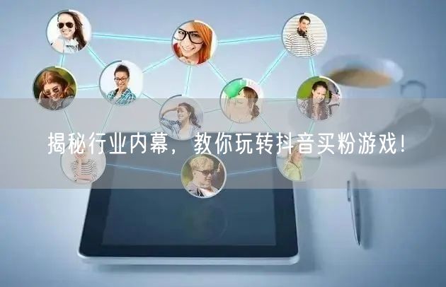 揭秘行业内幕，教你玩转抖音买粉游戏！