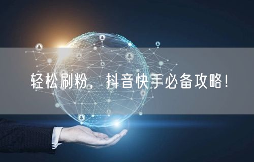 轻松刷粉，抖音快手必备攻略！