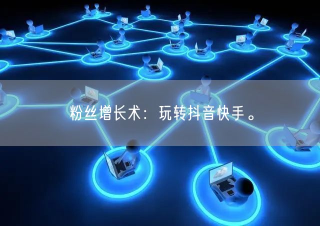 粉丝增长术：玩转抖音快手。