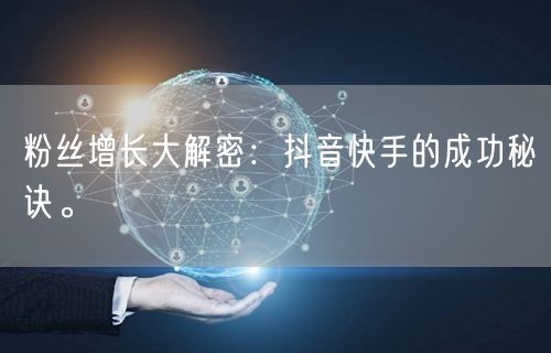 粉丝增长大解密：抖音快手的成功秘诀。