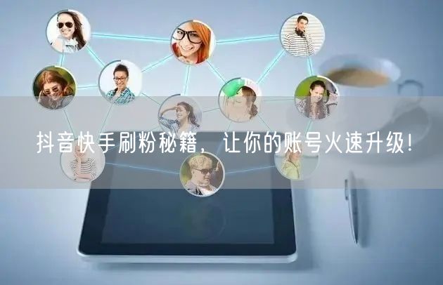 抖音快手刷粉秘籍，让你的账号火速升级！