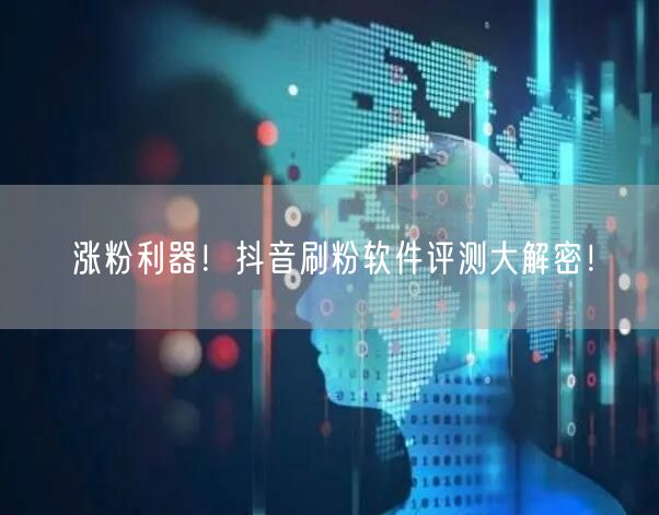 涨粉利器！抖音刷粉软件评测大解密！