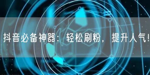抖音必备神器：轻松刷粉，提升人气！