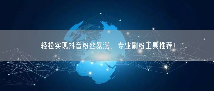 轻松实现抖音粉丝暴涨，专业刷粉工具推荐！