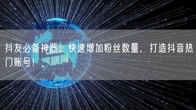 抖友必备神器：快速增加粉丝数量，打造抖音热门账号！