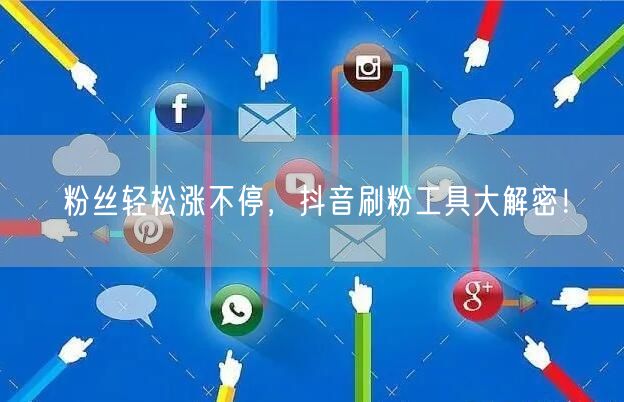 粉丝轻松涨不停，抖音刷粉工具大解密！