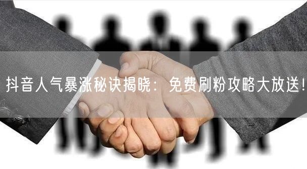 抖音人气暴涨秘诀揭晓：免费刷粉攻略大放送！