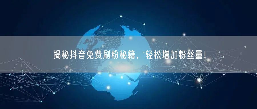 揭秘抖音免费刷粉秘籍，轻松增加粉丝量！