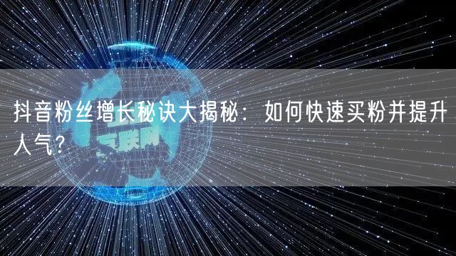 抖音粉丝增长秘诀大揭秘：如何快速买粉并提升人气？