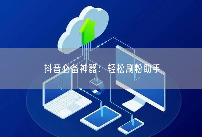抖音必备神器：轻松刷粉助手
