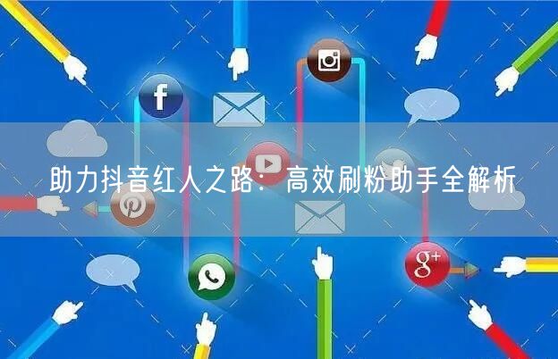 助力抖音红人之路：高效刷粉助手全解析