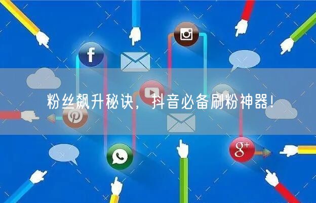 粉丝飙升秘诀，抖音必备刷粉神器！