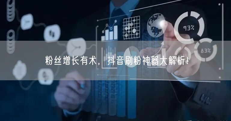 粉丝增长有术，抖音刷粉神器大解析！