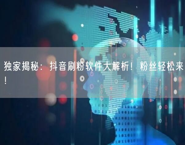 独家揭秘：抖音刷粉软件大解析！粉丝轻松来！