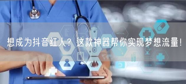 想成为抖音红人？这款神器帮你实现梦想流量！