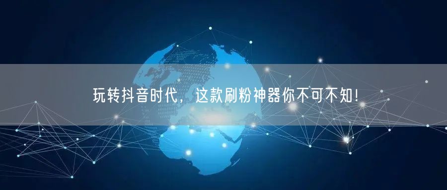 玩转抖音时代，这款刷粉神器你不可不知！