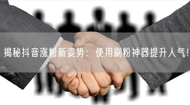揭秘抖音涨粉新姿势：使用刷粉神器提升人气！