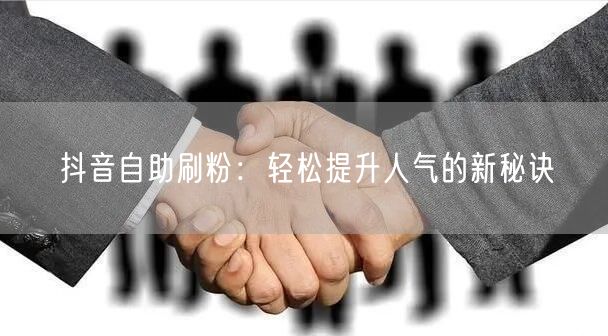 抖音自助刷粉：轻松提升人气的新秘诀