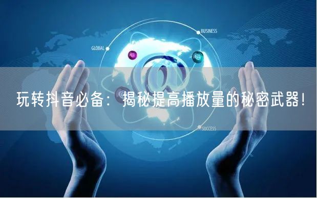 玩转抖音必备：揭秘提高播放量的秘密武器！