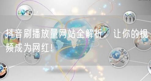抖音刷播放量网站全解析：让你的视频成为网红！