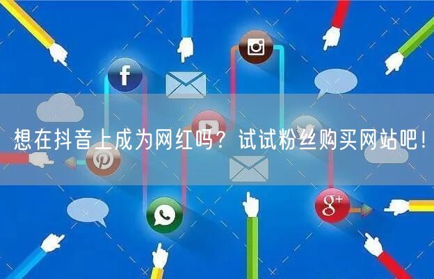 想在抖音上成为网红吗？试试粉丝购买网站吧！