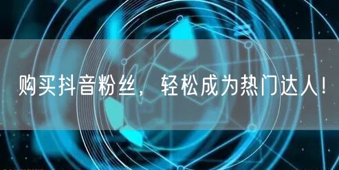购买抖音粉丝，轻松成为热门达人！