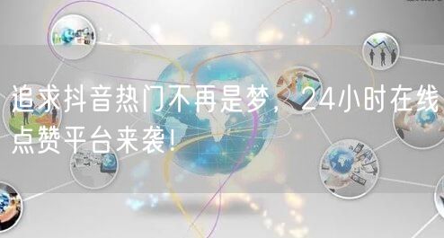 追求抖音热门不再是梦，24小时在线点赞平台来袭！