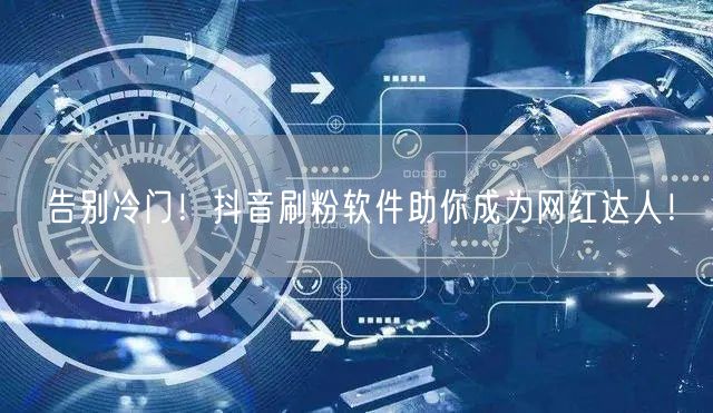 告别冷门！抖音刷粉软件助你成为网红达人！