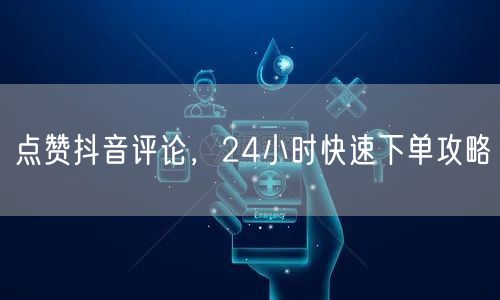 点赞抖音评论，24小时快速下单攻略