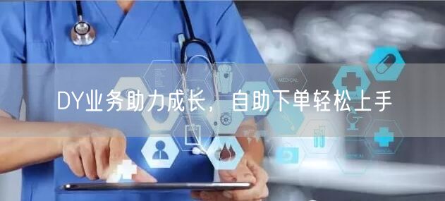 DY业务助力成长，自助下单轻松上手